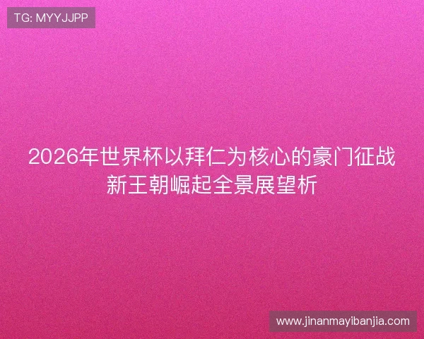 2026年世界杯以拜仁为核心的豪门征战新王朝崛起全景展望析